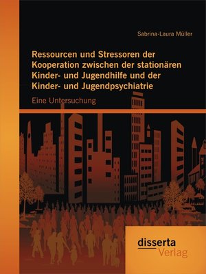 cover image of Ressourcen und Stressoren der Kooperation zwischen der stationären Kinder- und Jugendhilfe und der Kinder- und Jugendpsychiatrie
